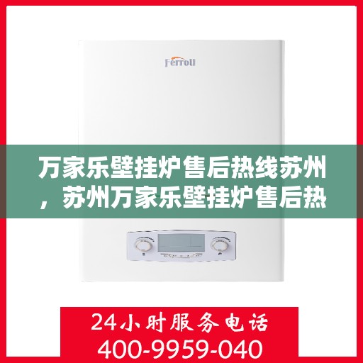 万家乐壁挂炉售后热线苏州，苏州万家乐壁挂炉售后热线及服务一览