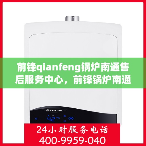 前锋qianfeng锅炉南通售后服务中心，前锋锅炉南通售后服务中心，专业维修，贴心服务