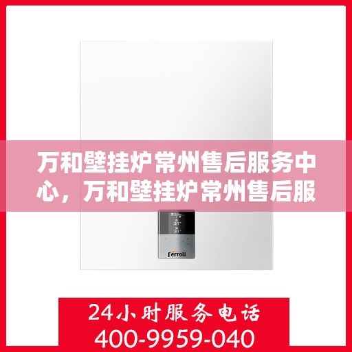 万和壁挂炉常州售后服务中心，万和壁挂炉常州售后服务中心，专业维修，贴心服务