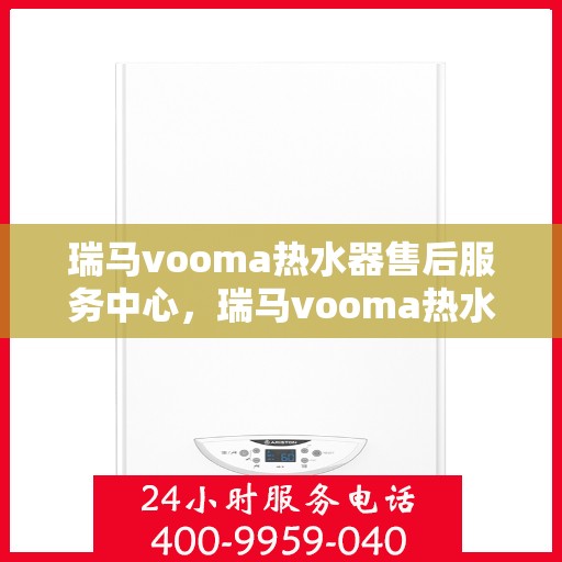 瑞马vooma热水器售后服务中心，瑞马vooma热水器售后服务中心，专业维修与贴心服务