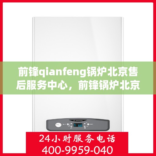 前锋qianfeng锅炉北京售后服务中心，前锋锅炉北京售后服务中心，专业维修，贴心服务