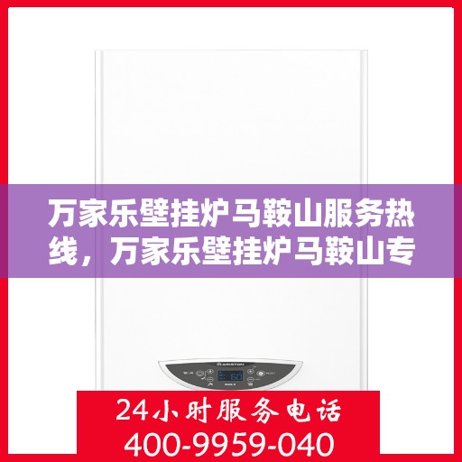 万家乐壁挂炉马鞍山服务热线，万家乐壁挂炉马鞍山专业服务热线，您的安心之选