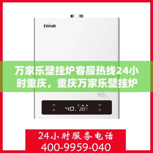 万家乐壁挂炉客服热线24小时重庆，重庆万家乐壁挂炉全天候客服热线，温暖服务不打烊