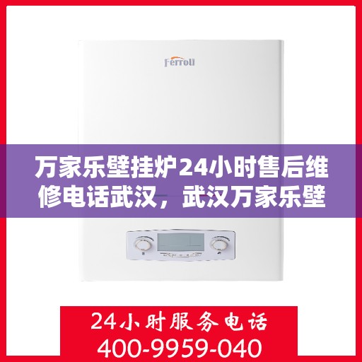 万家乐壁挂炉24小时售后维修电话武汉，武汉万家乐壁挂炉全天候售后维修服务热线