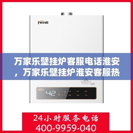 万家乐壁挂炉客服电话淮安，万家乐壁挂炉淮安客服热线及售后支持服务