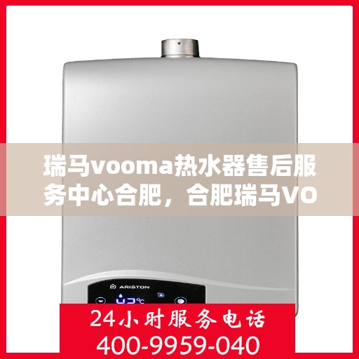 瑞马vooma热水器售后服务中心合肥，合肥瑞马VOOMA热水器售后服务中心，专业维修，贴心服务