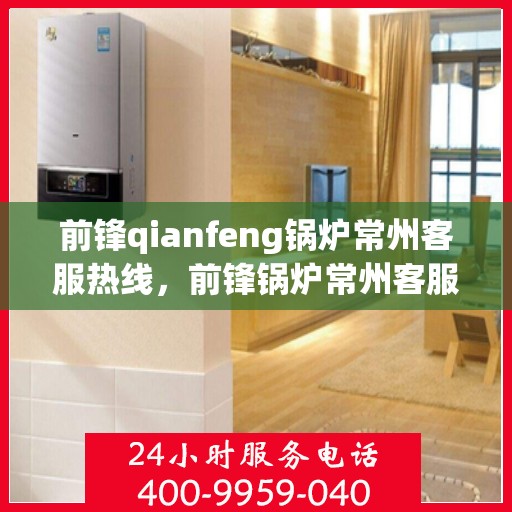 前锋qianfeng锅炉常州客服热线，前锋锅炉常州客服热线，专业解答，贴心服务