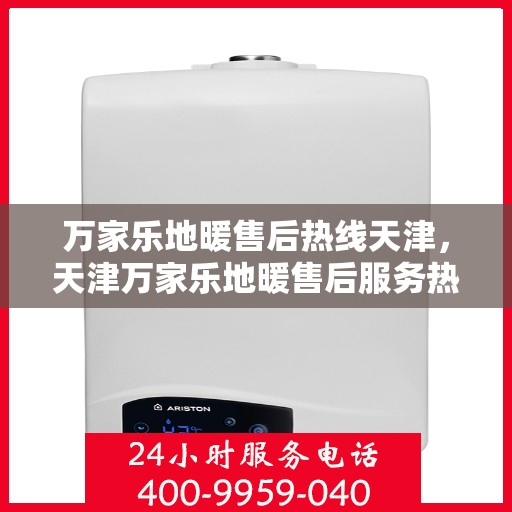万家乐地暖售后热线天津，天津万家乐地暖售后服务热线专业解析