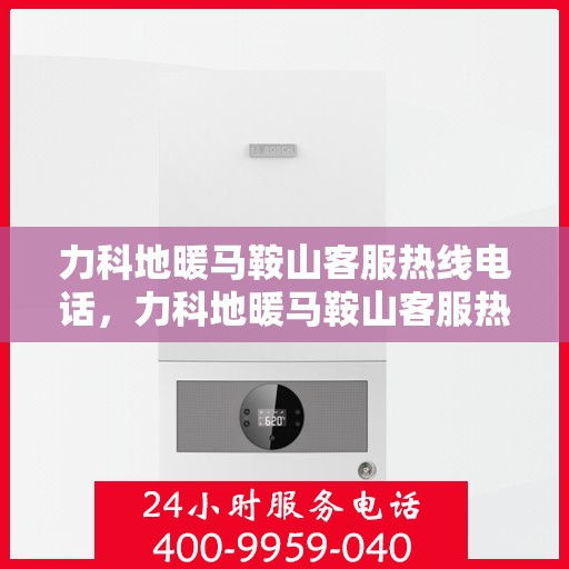 力科地暖马鞍山客服热线电话，力科地暖马鞍山客服热线电话详解，专业团队，贴心服务