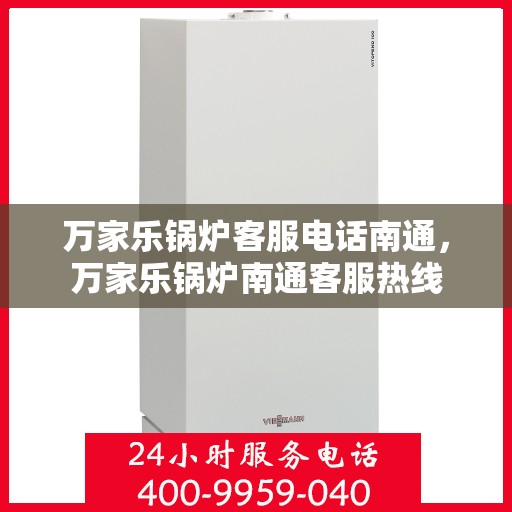 万家乐锅炉客服电话南通，万家乐锅炉南通客服热线