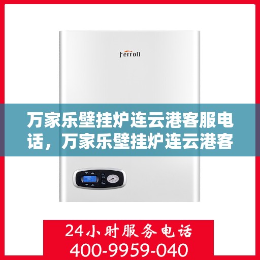 万家乐壁挂炉连云港客服电话，万家乐壁挂炉连云港客服热线及售后支持服务指南