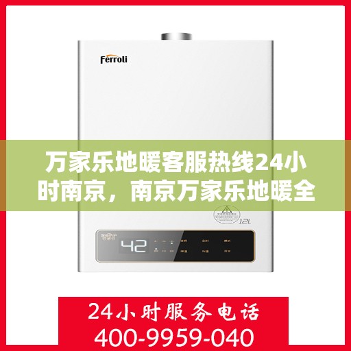 万家乐地暖客服热线24小时南京，南京万家乐地暖全天候客服热线，温暖连接每一刻