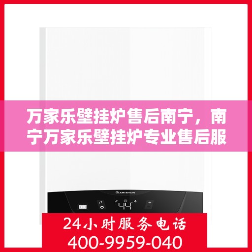 万家乐壁挂炉售后南宁，南宁万家乐壁挂炉专业售后服务支持