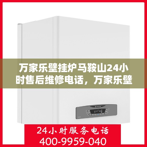 万家乐壁挂炉马鞍山24小时售后维修电话，万家乐壁挂炉马鞍山全天候售后维修热线公布！