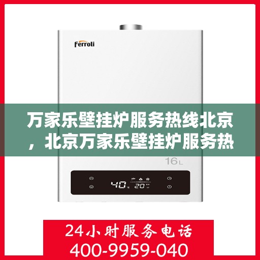 万家乐壁挂炉服务热线北京，北京万家乐壁挂炉服务热线全面支持，专业维修与咨询