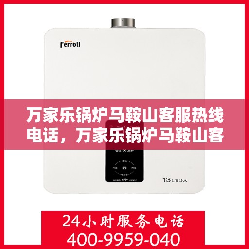 万家乐锅炉马鞍山客服热线电话，万家乐锅炉马鞍山客服热线详解，一站式解决方案的专业热线电话