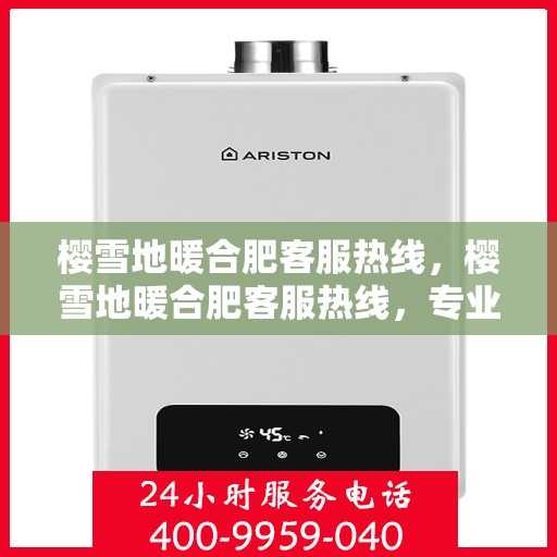 樱雪地暖合肥客服热线，樱雪地暖合肥客服热线，专业解答，温暖服务每一天