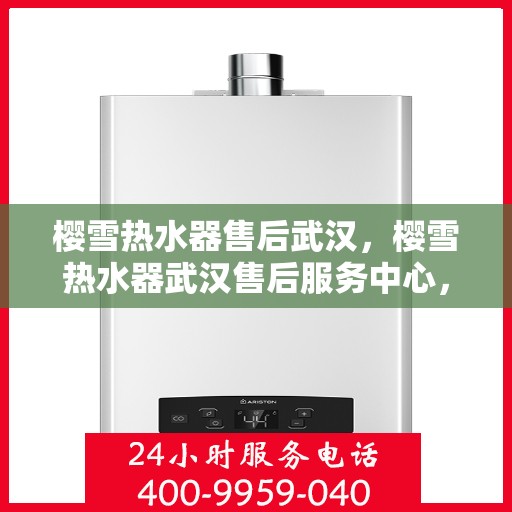 樱雪热水器售后武汉，樱雪热水器武汉售后服务中心，专业服务，贴心保障