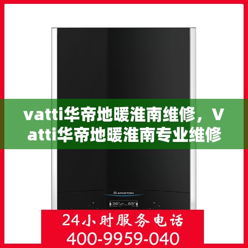 vatti华帝地暖淮南维修，Vatti华帝地暖淮南专业维修服务
