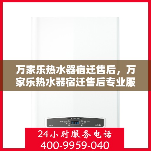 万家乐热水器宿迁售后，万家乐热水器宿迁售后专业服务解析