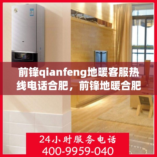 前锋qianfeng地暖客服热线电话合肥，前锋地暖合肥客服热线电话揭秘