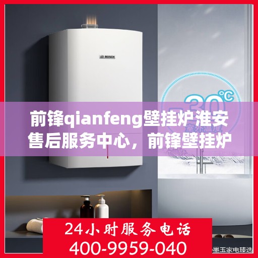 前锋qianfeng壁挂炉淮安售后服务中心，前锋壁挂炉淮安售后服务中心，专业前锋壁挂炉维修服务团队