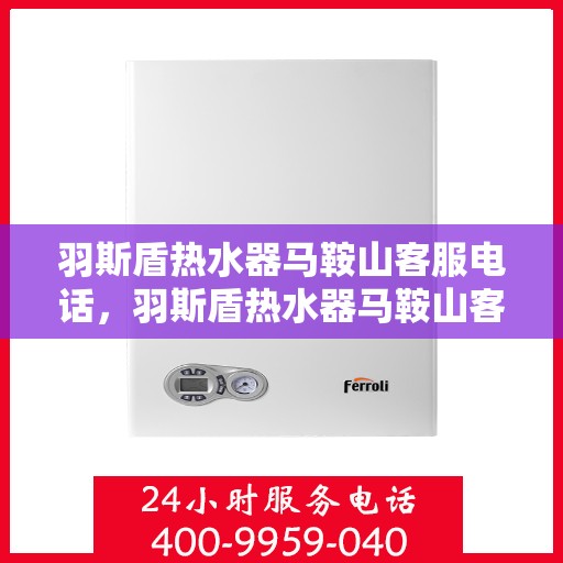 羽斯盾热水器马鞍山客服电话，羽斯盾热水器马鞍山客服热线及售后服务电话