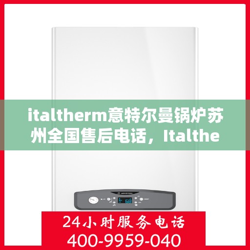 italtherm意特尔曼锅炉苏州全国售后电话，Italtherm意特尔曼锅炉苏州售后全国服务热线公布
