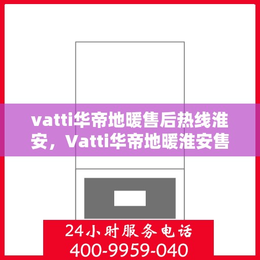 vatti华帝地暖售后热线淮安，Vatti华帝地暖淮安售后热线，专业解决您的地暖问题