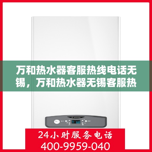 万和热水器客服热线电话无锡，万和热水器无锡客服热线电话，专业解决您的热水难题