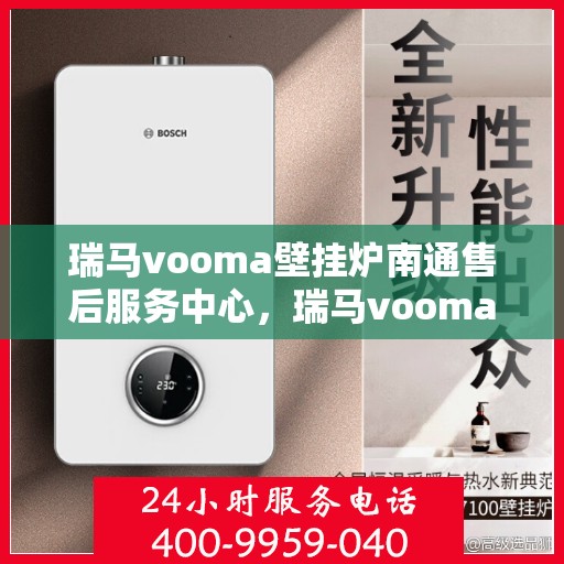 瑞马vooma壁挂炉南通售后服务中心，瑞马vooma壁挂炉南通售后服务中心，专业维修，贴心服务