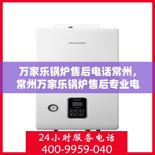 万家乐锅炉售后电话常州，常州万家乐锅炉售后专业电话服务