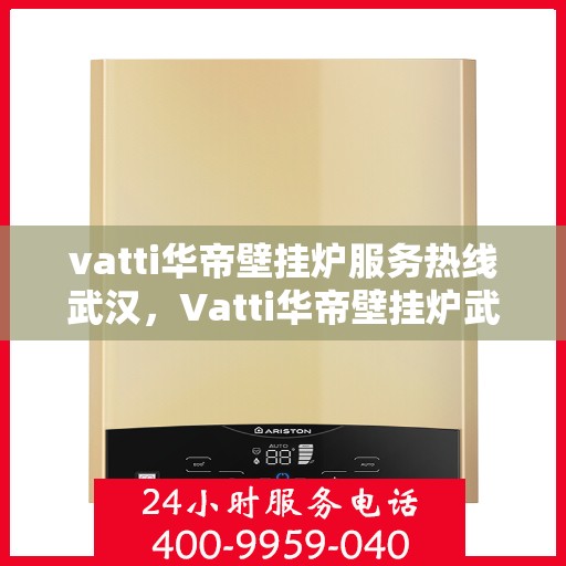 vatti华帝壁挂炉服务热线武汉，Vatti华帝壁挂炉武汉服务热线，专业售后支持保障