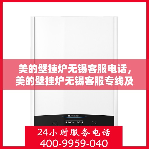 美的壁挂炉无锡客服电话，美的壁挂炉无锡客服专线及售后支持服务